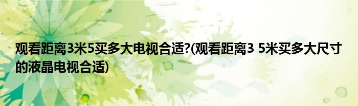 观看距离3米5买多大电视合适?(观看距离3 5米买多大尺寸的液晶电视合适)