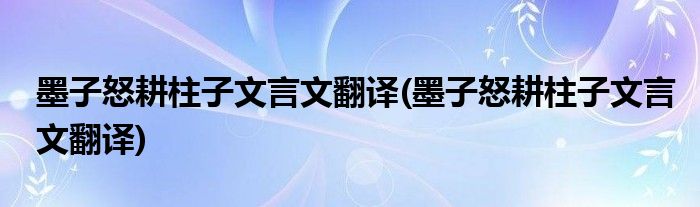 墨子怒耕柱子文言文翻译(墨子怒耕柱子文言文翻译)