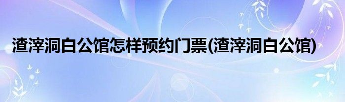 渣滓洞白公馆怎样预约门票(渣滓洞白公馆)