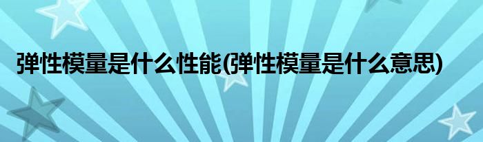 弹性模量是什么性能(弹性模量是什么意思)