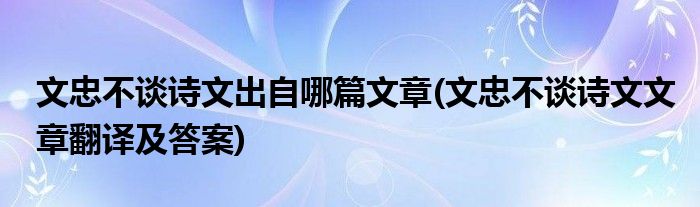 文忠不谈诗文出自哪篇文章(文忠不谈诗文文章翻译及答案)