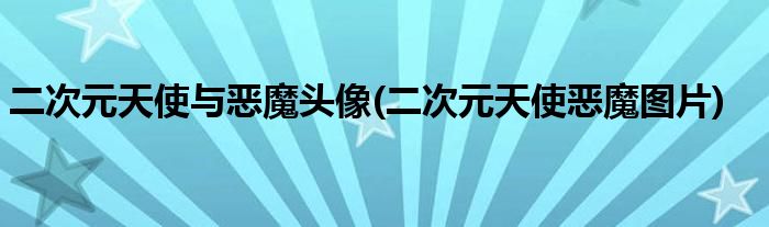二次元天使与恶魔头像(二次元天使恶魔图片)