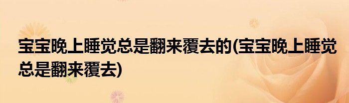 宝宝晚上睡觉总是翻来覆去的(宝宝晚上睡觉总是翻来覆去)