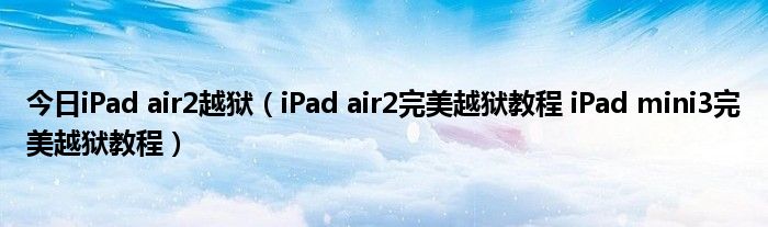 今日iPad air2越狱（iPad air2完美越狱教程 iPad mini3完美越狱教程）