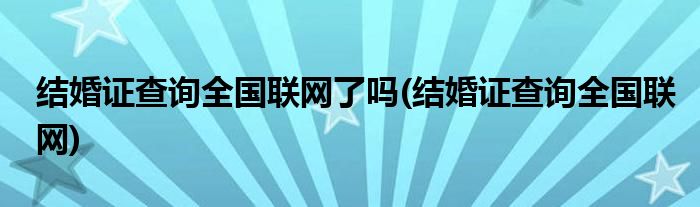 结婚证查询全国联网了吗(结婚证查询全国联网)