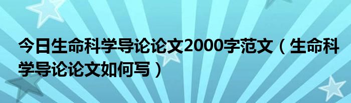 今日生命科学导论论文2000字范文（生命科学导论论文如何写）