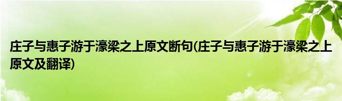 庄子与惠子游于濠梁之上原文断句(庄子与惠子游于濠梁之上原文及翻译)