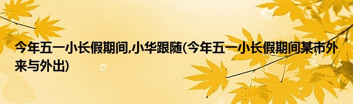 今年五一小长假期间,小华跟随(今年五一小长假期间某市外来与外出)