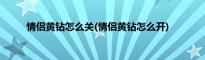 情侣黄钻怎么关(情侣黄钻怎么开)