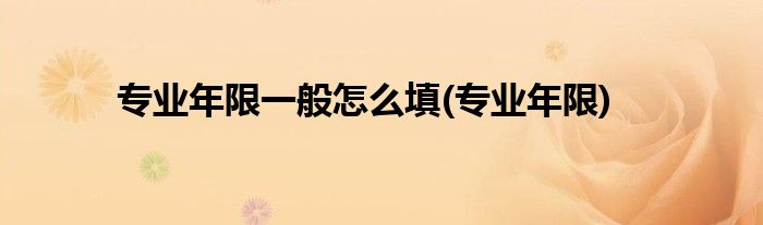 专业年限一般怎么填(专业年限)