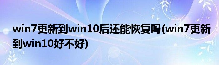 win7更新到win10后还能恢复吗(win7更新到win10好不好)