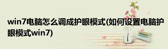 win7电脑怎么调成护眼模式(如何设置电脑护眼模式win7)