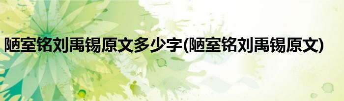 陋室铭刘禹锡原文多少字(陋室铭刘禹锡原文)