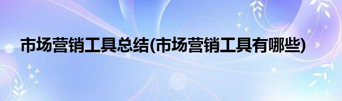 市场营销工具总结(市场营销工具有哪些)