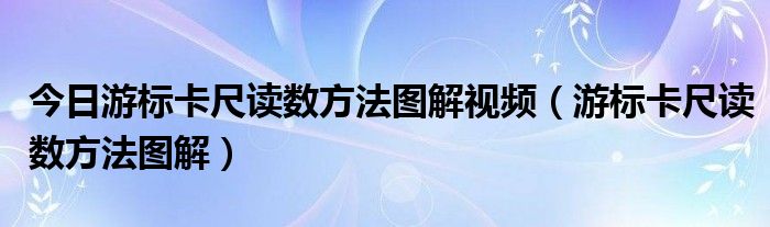 今日游标卡尺读数方法图解视频（游标卡尺读数方法图解）