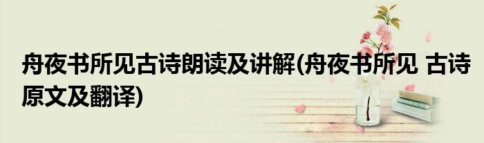 舟夜书所见古诗朗读及讲解(舟夜书所见 古诗原文及翻译)