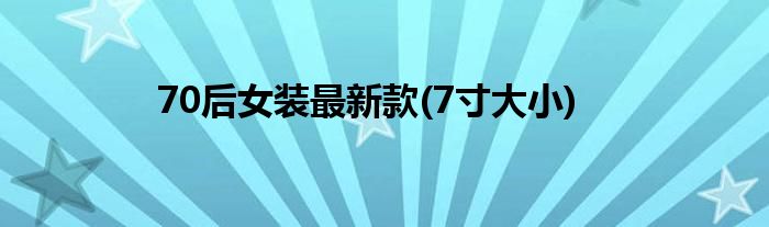 70后女装最新款(7寸大小)