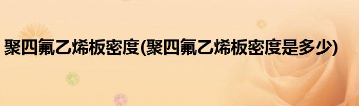 聚四氟乙烯板密度(聚四氟乙烯板密度是多少)