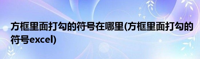 方框里面打勾的符号在哪里(方框里面打勾的符号excel)