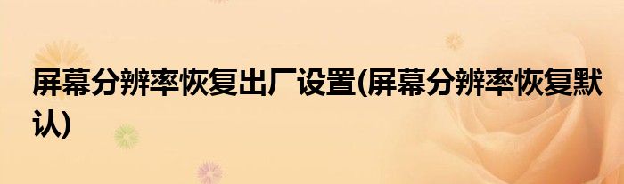 屏幕分辨率恢复出厂设置(屏幕分辨率恢复默认)
