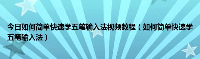 今日如何简单快速学五笔输入法视频教程（如何简单快速学五笔输入法）