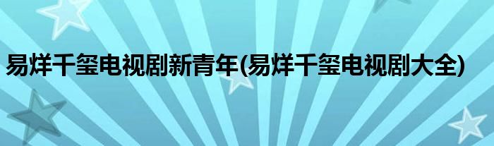 易烊千玺电视剧新青年(易烊千玺电视剧大全)