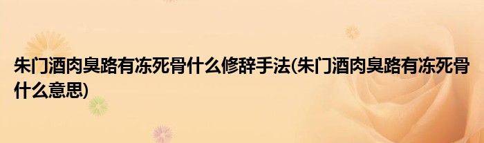 朱门酒肉臭路有冻死骨什么修辞手法(朱门酒肉臭路有冻死骨什么意思)