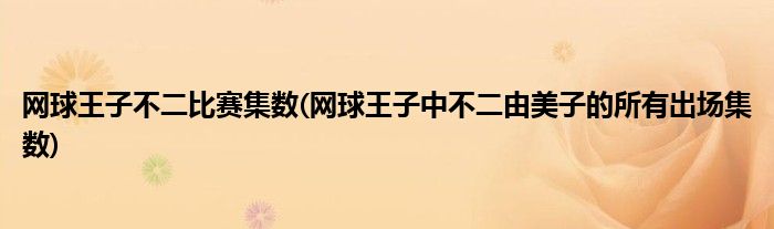 网球王子不二比赛集数(网球王子中不二由美子的所有出场集数)