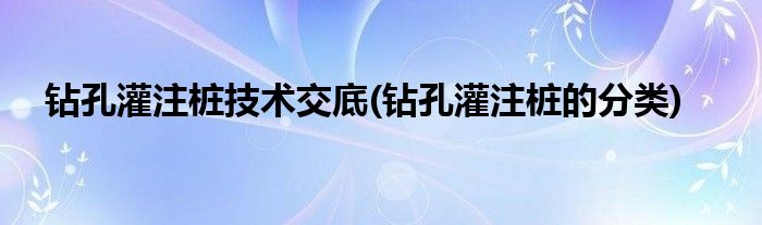 钻孔灌注桩技术交底(钻孔灌注桩的分类)