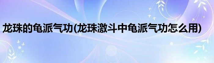 龙珠的龟派气功(龙珠激斗中龟派气功怎么用)