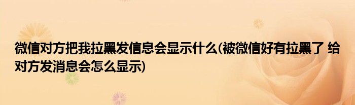 微信对方把我拉黑发信息会显示什么(被微信好有拉黑了 给对方发消息会怎么显示)
