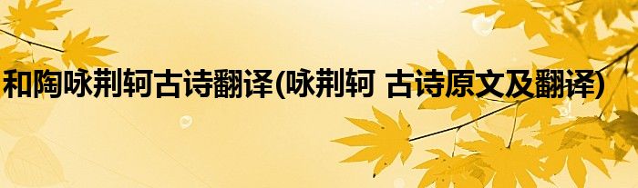 和陶咏荆轲古诗翻译(咏荆轲 古诗原文及翻译)