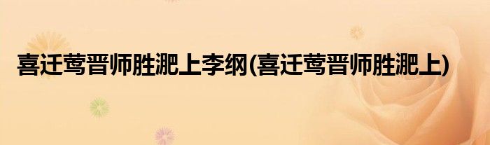 喜迁莺晋师胜淝上李纲(喜迁莺晋师胜淝上)