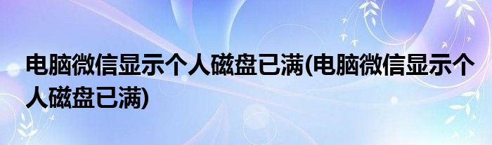 电脑微信显示个人磁盘已满(电脑微信显示个人磁盘已满)