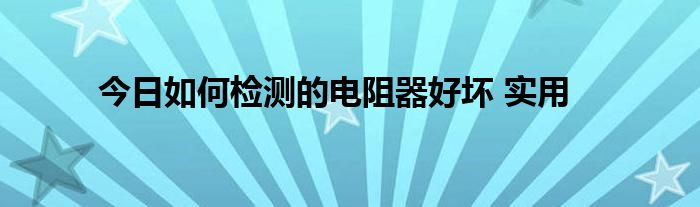 今日如何检测的电阻器好坏 实用