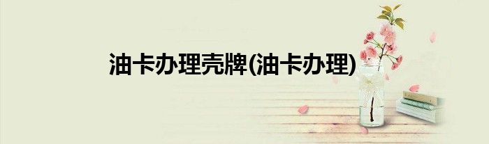 油卡办理壳牌(油卡办理)