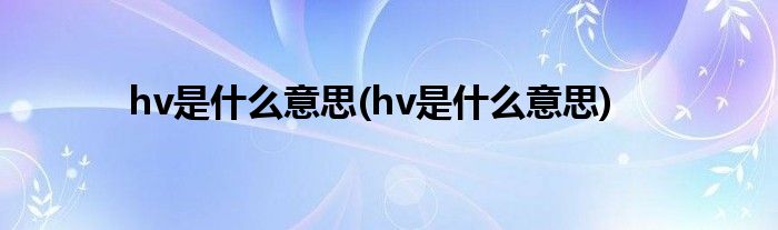 hv是什么意思(hv是什么意思)