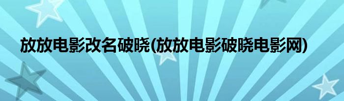 放放电影改名破晓(放放电影破晓电影网)