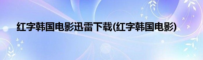 红字韩国电影迅雷下载(红字韩国电影)