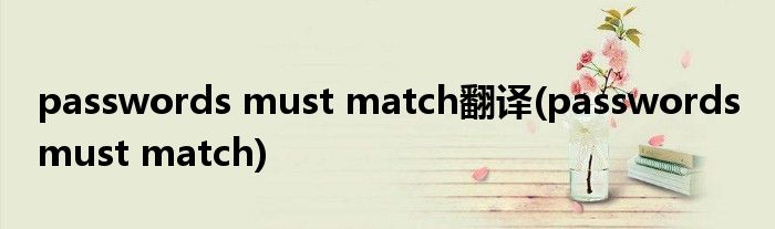 passwords must match翻译(passwords must match)