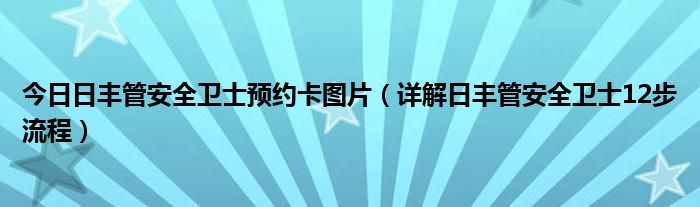 今日日丰管安全卫士预约卡图片（详解日丰管安全卫士12步流程）