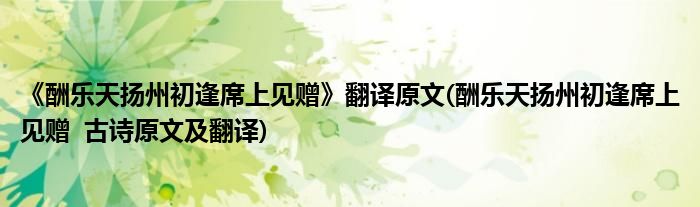 《酬乐天扬州初逢席上见赠》翻译原文(酬乐天扬州初逢席上见赠  古诗原文及翻译)