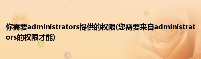 你需要administrators提供的权限(您需要来自administrators的权限才能)