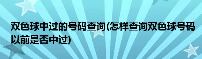 双色球中过的号码查询(怎样查询双色球号码以前是否中过)
