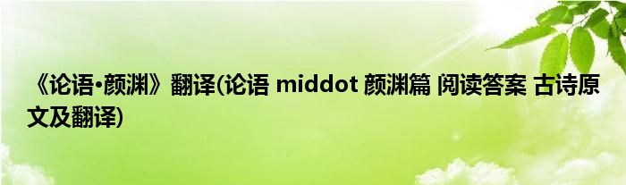 《论语·颜渊》翻译(论语 middot 颜渊篇 阅读答案 古诗原文及翻译)