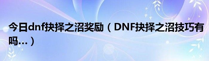 今日dnf抉择之沼奖励（DNF抉择之沼技巧有吗…）