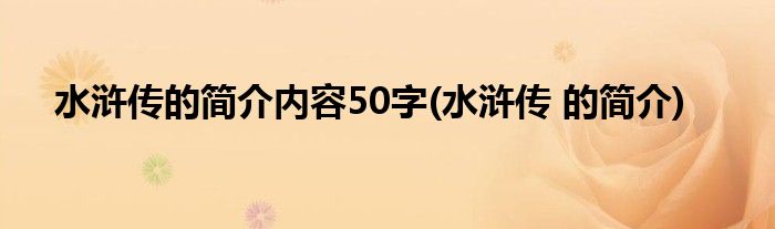 水浒传的简介内容50字(水浒传 的简介)