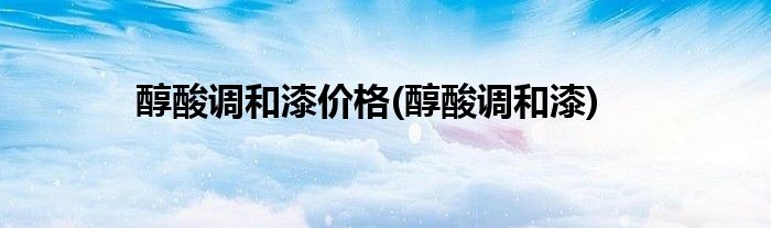 醇酸调和漆价格(醇酸调和漆)