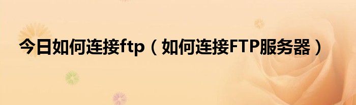 今日如何连接ftp（如何连接FTP服务器）