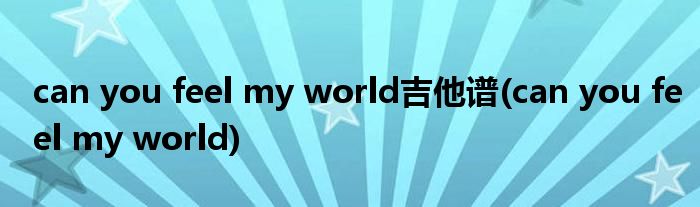 can you feel my world吉他谱(can you feel my world)